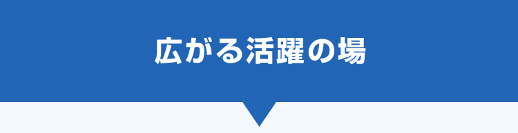 広がる活躍の場