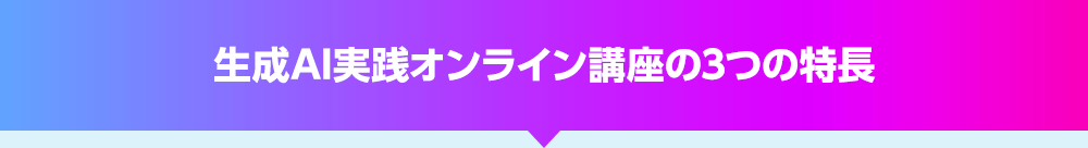 生成AI実践オンライン講座の3つの特長