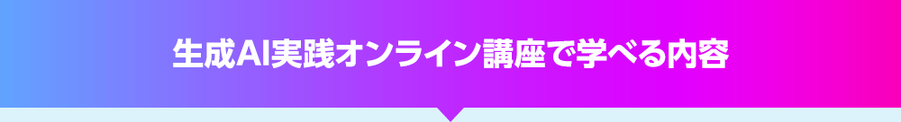 生成AI実践オンライン講座で学べる内容