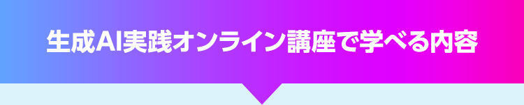 生成AI実践オンライン講座で学べる内容
