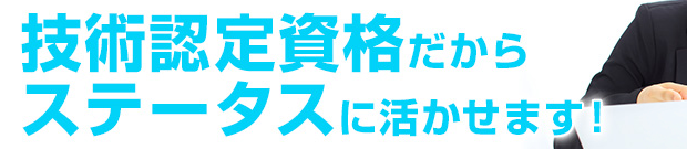 技術認定資格だからステータスに活かせます！