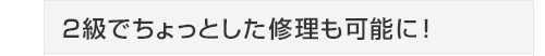 2級でちょっとした修理も可能に！