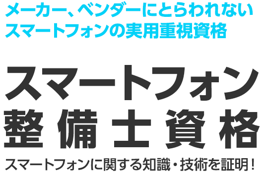 メーカー、ベンダーにとらわれないスマートフォンの実用重視資格 スマートフォン整備士資格